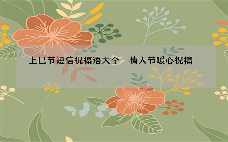 上巳节短信祝福语大全 情人节暖心祝福
